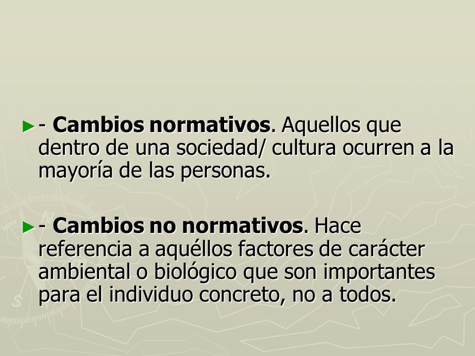 - Cambios normativos. Aquellos que dentro de una sociedad/ cultura ocurren a la mayoría de las personas.