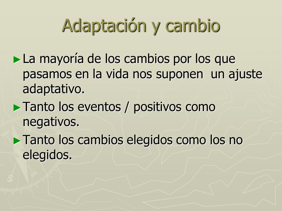 Adaptación y cambio La mayoría de los cambios por los que pasamos en la vida nos suponen un ajuste adaptativo.