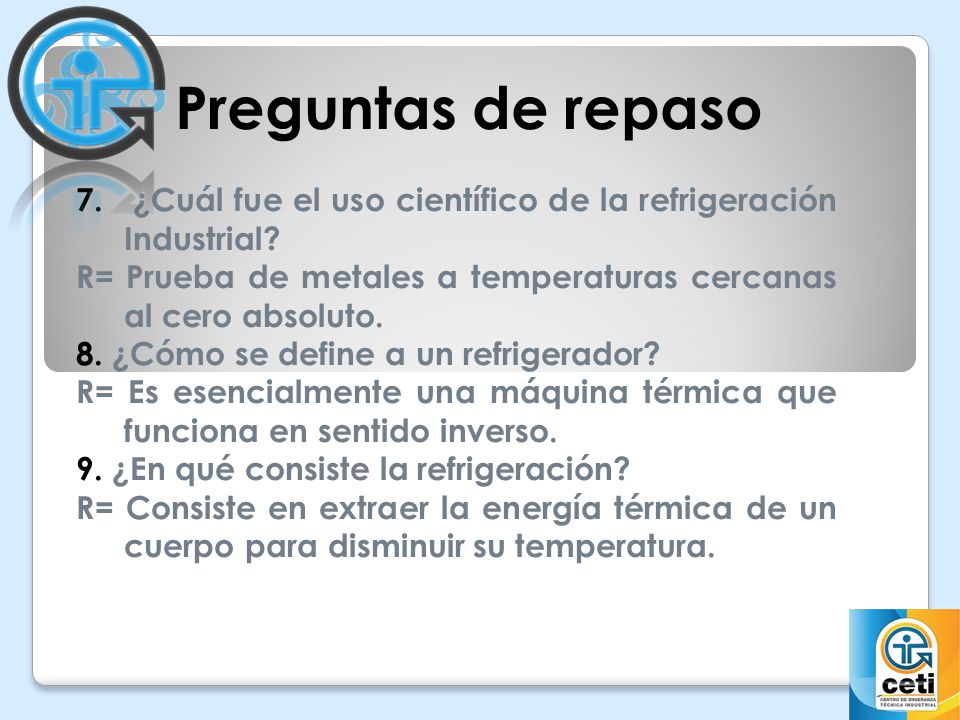 Preguntas de repaso 7. ¿Cuál fue el uso científico de la refrigeración Industrial R= Prueba de metales a temperaturas cercanas al cero absoluto.