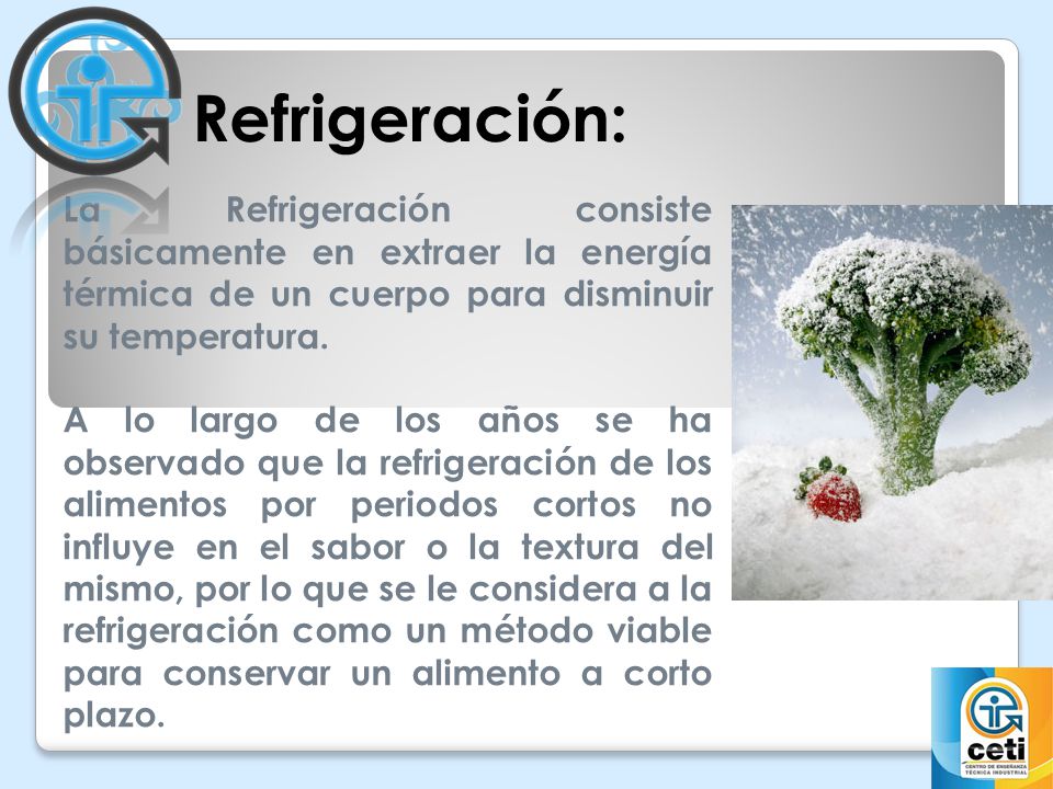 Refrigeración: La Refrigeración consiste básicamente en extraer la energía térmica de un cuerpo para disminuir su temperatura.