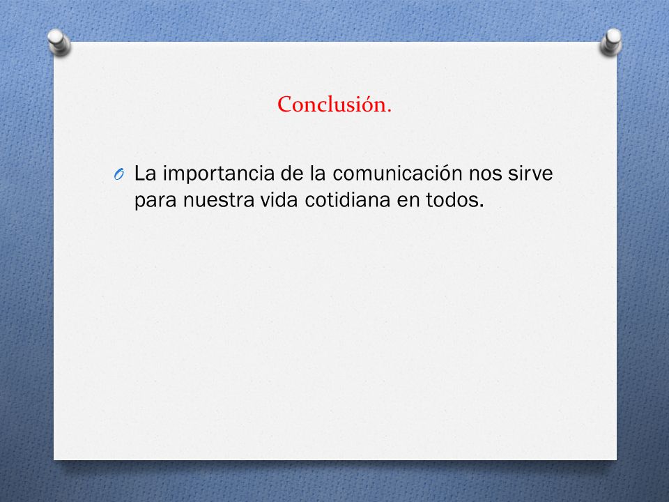 Conclusión. La importancia de la comunicación nos sirve para nuestra vida cotidiana en todos.