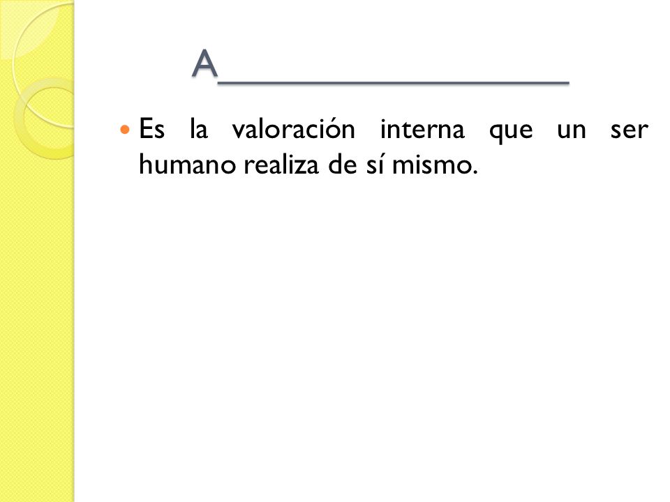 A________________ Es la valoración interna que un ser humano realiza de sí mismo.
