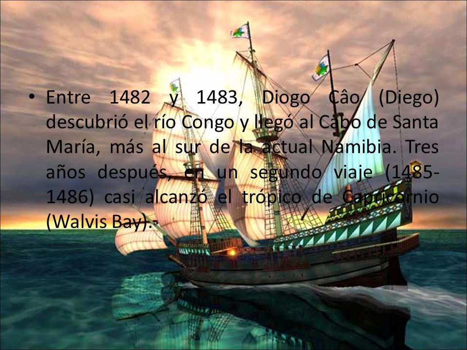 Entre 1482 y 1483, Diogo Câo (Diego) descubrió el río Congo y llegó al Cabo de Santa María, más al sur de la actual Namibia.