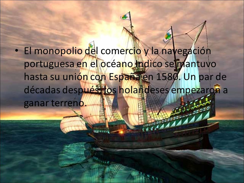 El monopolio del comercio y la navegación portuguesa en el océano Indico se mantuvo hasta su unión con España en 1580.