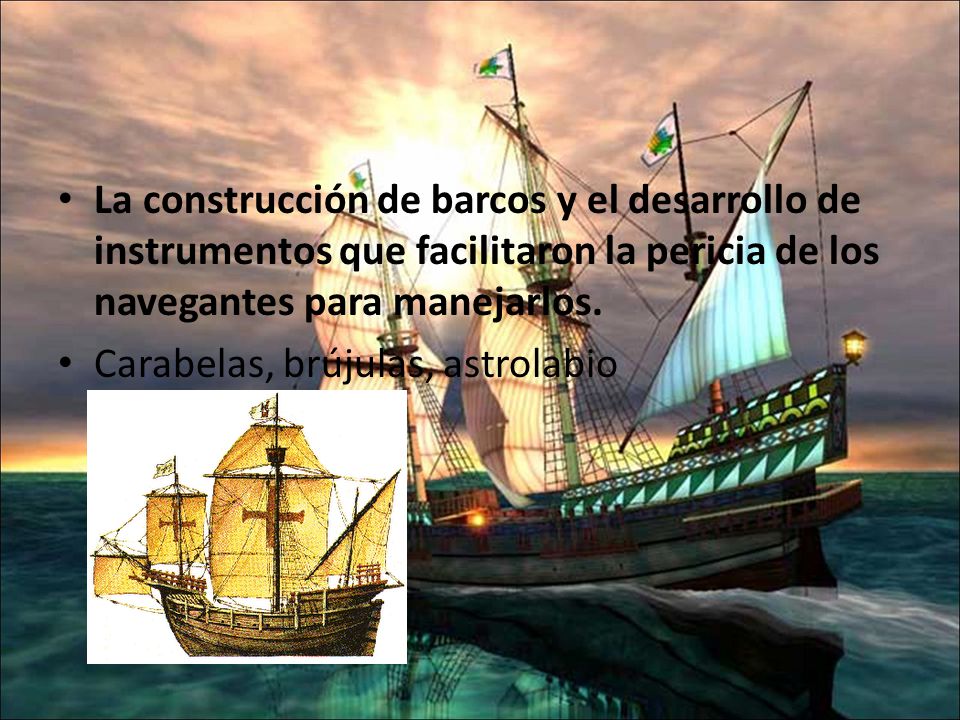 La construcción de barcos y el desarrollo de instrumentos que facilitaron la pericia de los navegantes para manejarlos.