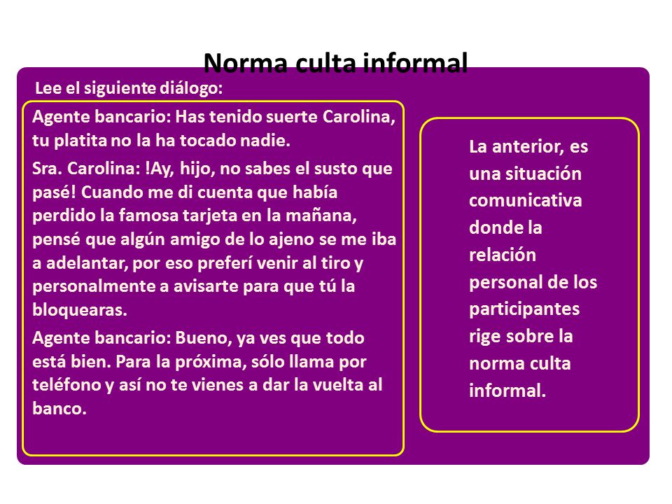 Norma culta informal Lee el siguiente diálogo: Agente bancario: Has tenido suerte Carolina, tu platita no la ha tocado nadie.