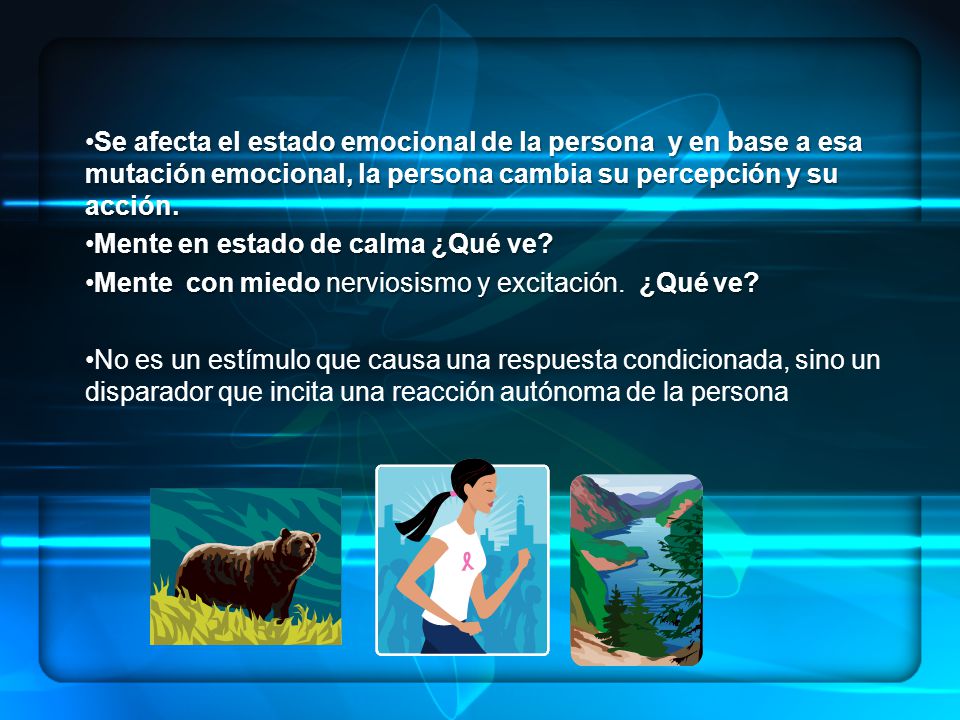 Se afecta el estado emocional de la persona y en base a esa mutación emocional, la persona cambia su percepción y su acción.