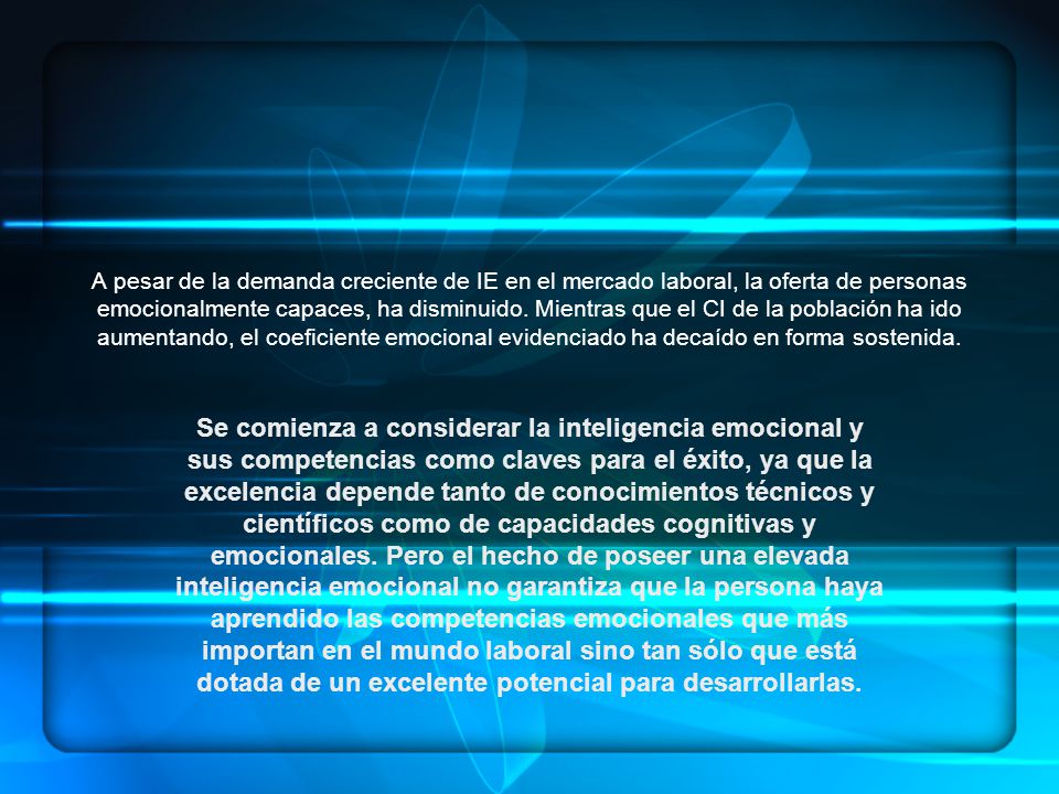 A pesar de la demanda creciente de IE en el mercado laboral, la oferta de personas emocionalmente capaces, ha disminuido. Mientras que el CI de la población ha ido aumentando, el coeficiente emocional evidenciado ha decaído en forma sostenida.