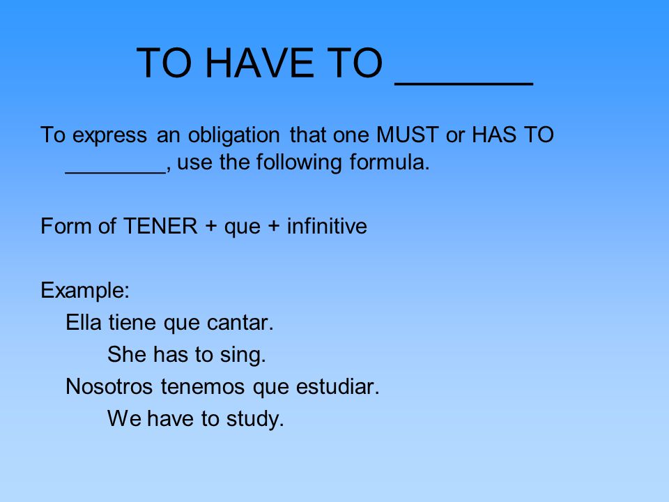 TO HAVE TO ______ To express an obligation that one MUST or HAS TO ________, use the following formula.