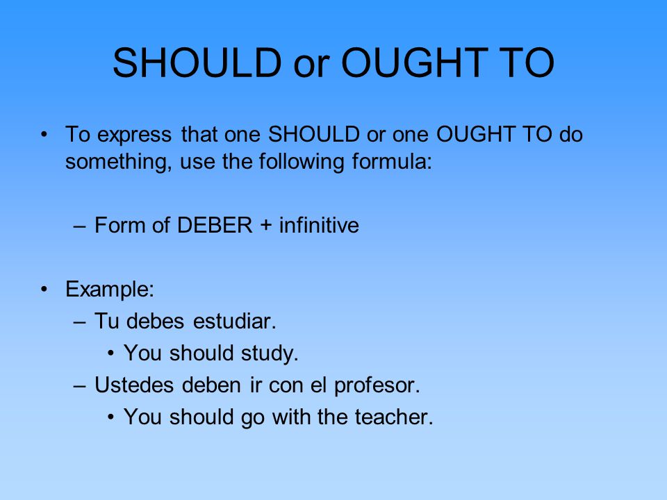 SHOULD or OUGHT TO To express that one SHOULD or one OUGHT TO do something, use the following formula:
