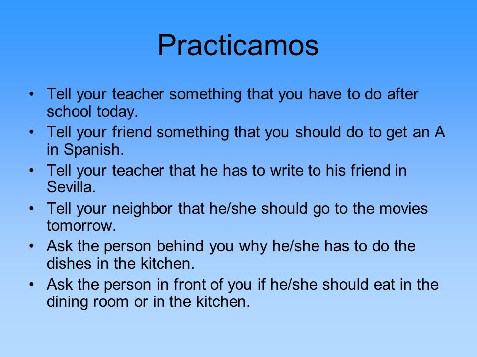 Practicamos Tell your teacher something that you have to do after school today.