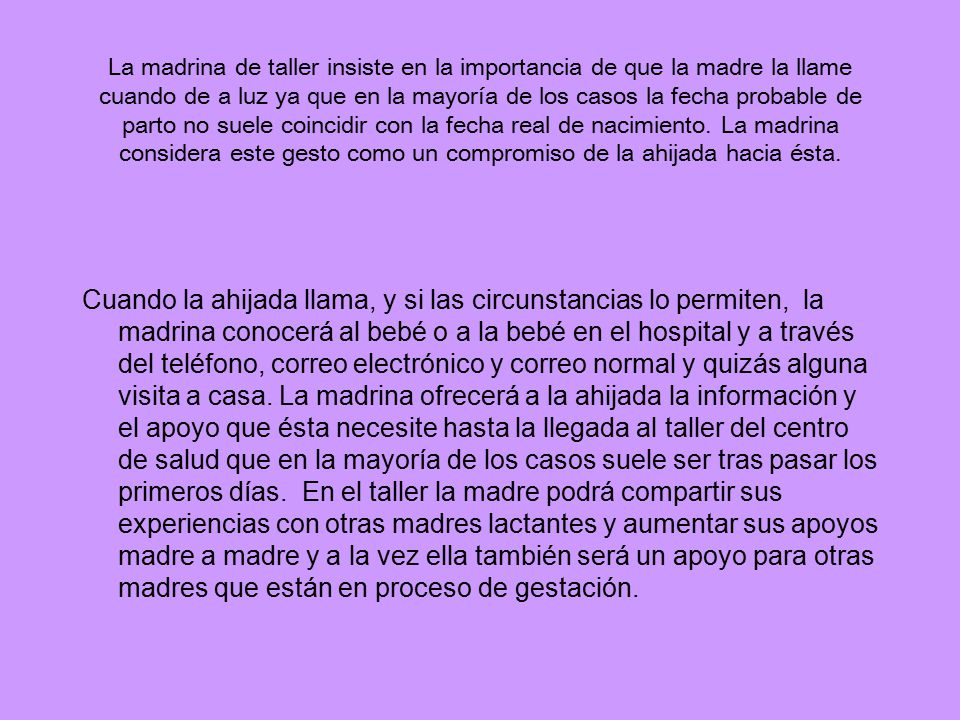 La madrina de taller insiste en la importancia de que la madre la llame cuando de a luz ya que en la mayoría de los casos la fecha probable de parto no suele coincidir con la fecha real de nacimiento. La madrina considera este gesto como un compromiso de la ahijada hacia ésta.