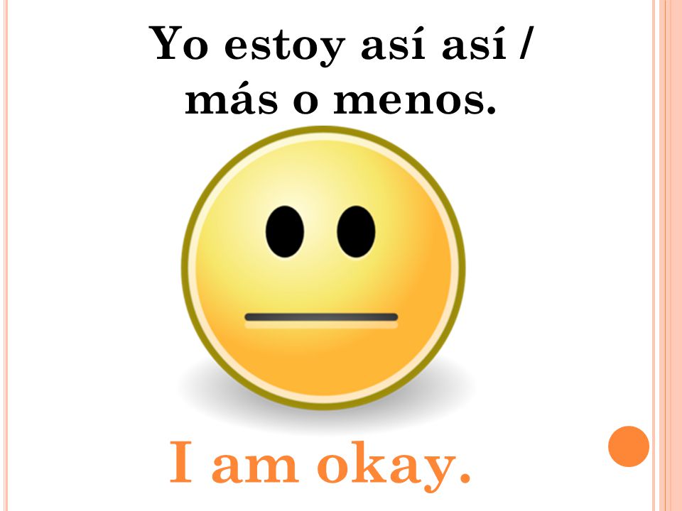 Yo estoy así así / más o menos. I am okay.