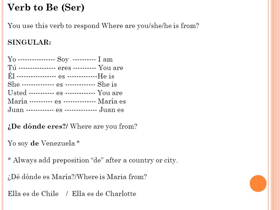 Verb to Be (Ser) You use this verb to respond Where are you/she/he is from SINGULAR: Yo Soy I am.