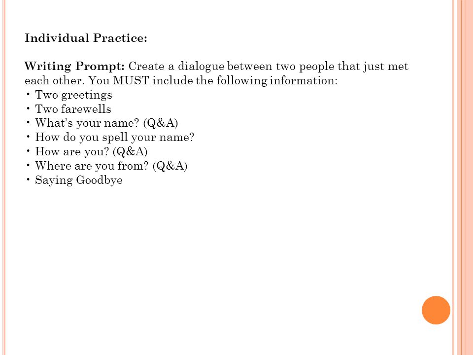 Individual Practice: Writing Prompt: Create a dialogue between two people that just met each other. You MUST include the following information: