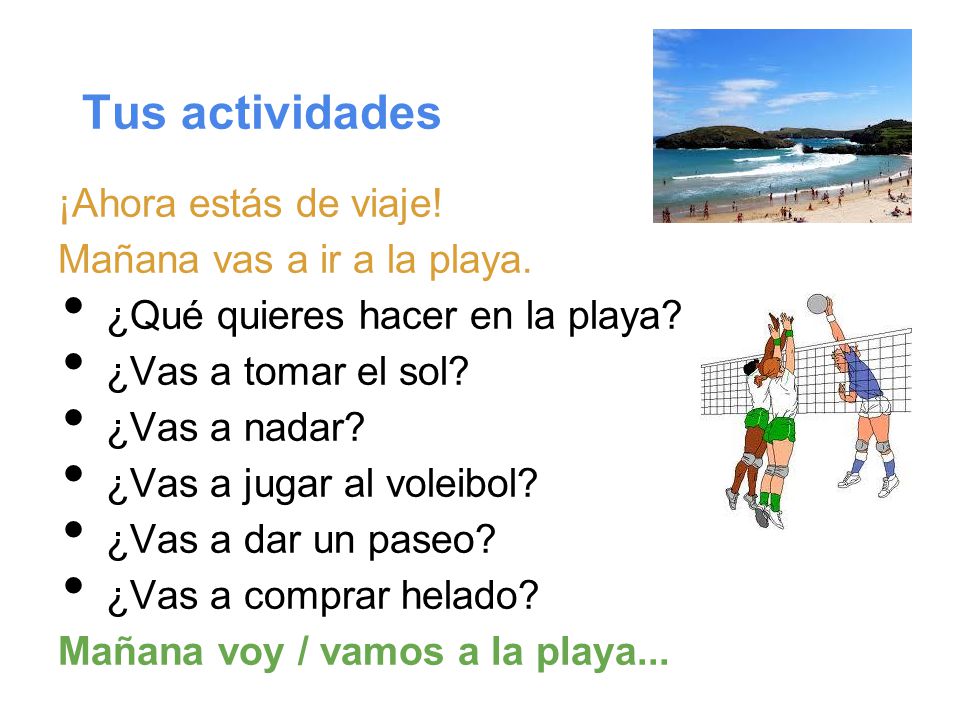 Tus actividades ¡Ahora estás de viaje! Mañana vas a ir a la playa.