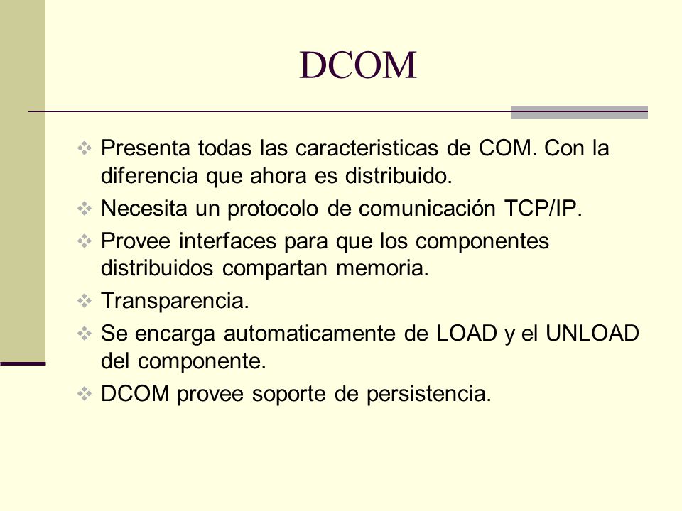 DCOM Presenta todas las caracteristicas de COM. Con la diferencia que ahora es distribuido. Necesita un protocolo de comunicación TCP/IP.