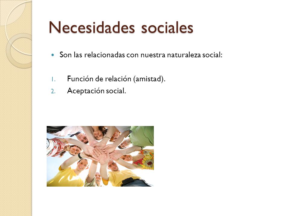 Necesidades sociales Son las relacionadas con nuestra naturaleza social: Función de relación (amistad).