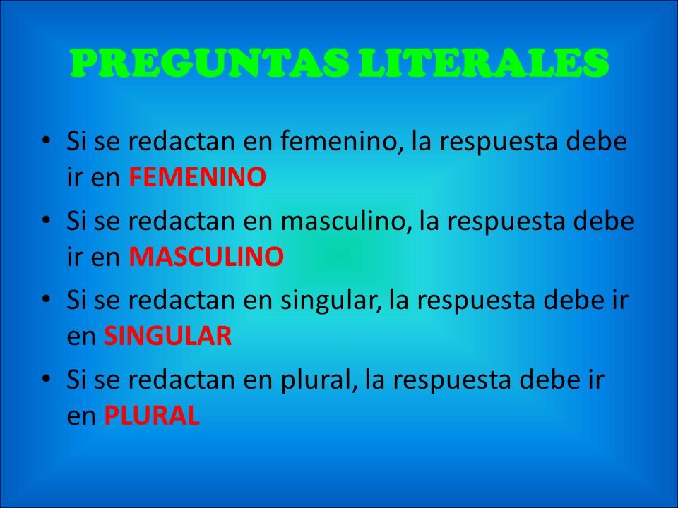 PREGUNTAS LITERALES Si se redactan en femenino, la respuesta debe ir en FEMENINO. Si se redactan en masculino, la respuesta debe ir en MASCULINO.