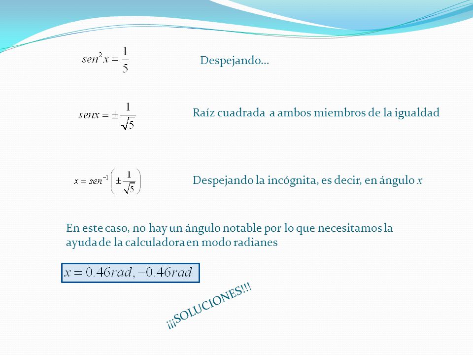 Despejando… Raíz cuadrada a ambos miembros de la igualdad. Despejando la incógnita, es decir, en ángulo x.