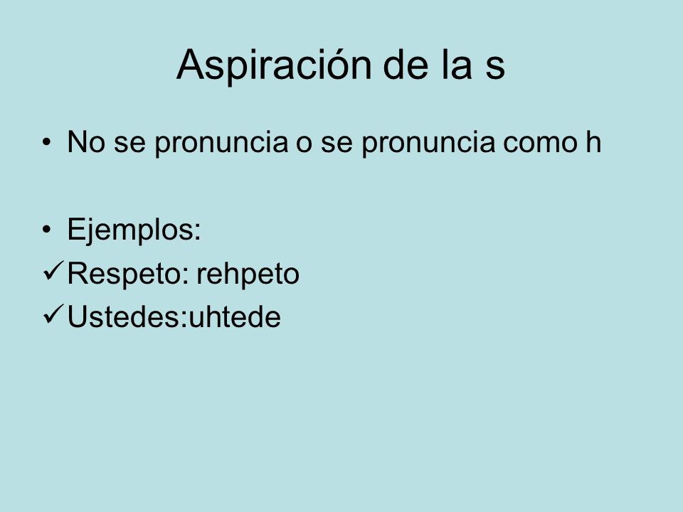 Aspiración de la s No se pronuncia o se pronuncia como h Ejemplos: