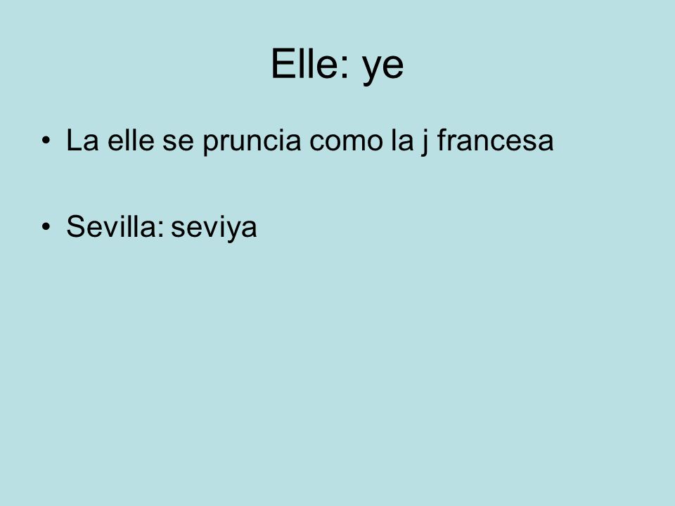 Elle: ye La elle se pruncia como la j francesa Sevilla: seviya
