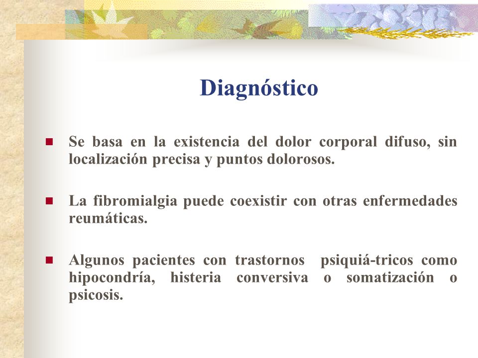 Diagnóstico Se basa en la existencia del dolor corporal difuso, sin localización precisa y puntos dolorosos.