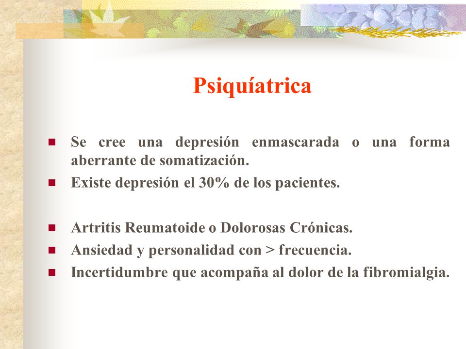 Psiquíatrica Se cree una depresión enmascarada o una forma aberrante de somatización. Existe depresión el 30% de los pacientes.