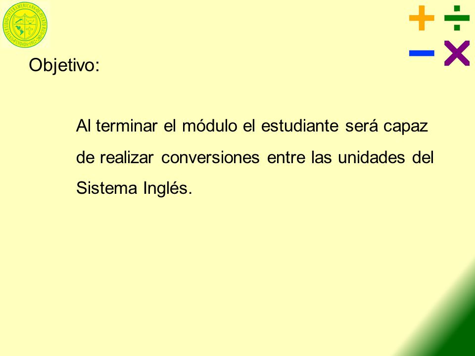 Objetivo: Al terminar el módulo el estudiante será capaz de realizar conversiones entre las unidades del Sistema Inglés.