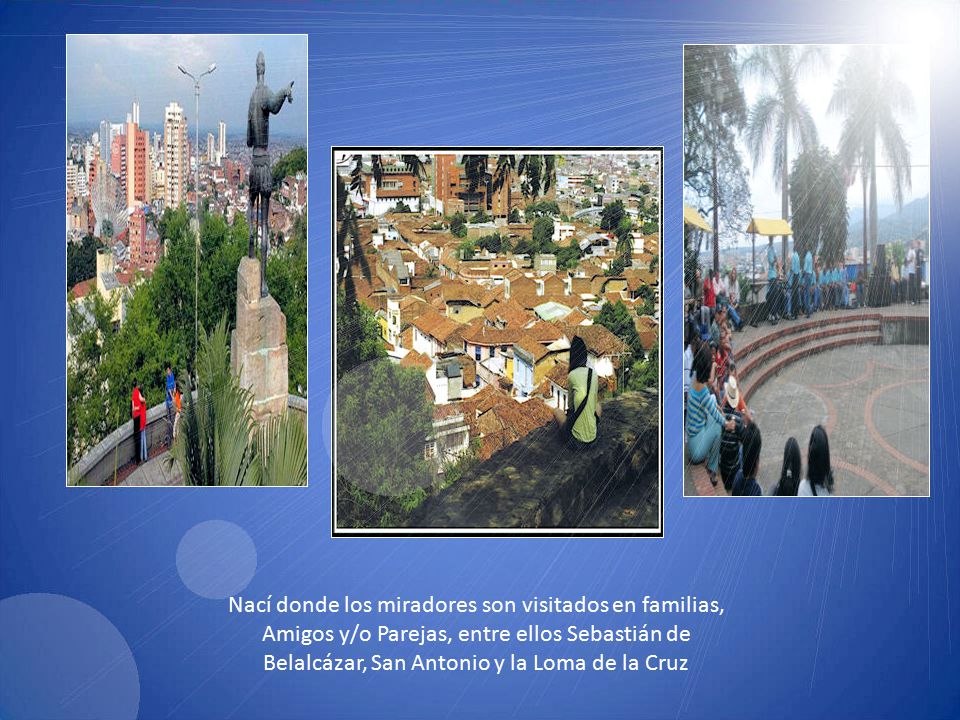 Nací donde los miradores son visitados en familias, Amigos y/o Parejas, entre ellos Sebastián de Belalcázar, San Antonio y la Loma de la Cruz