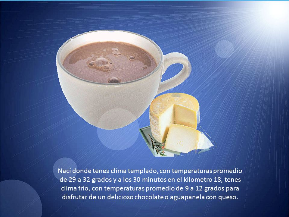 Nací donde tenes clima templado, con temperaturas promedio de 29 a 32 grados y a los 30 minutos en el kilometro 18, tenes clima frio, con temperaturas promedio de 9 a 12 grados para disfrutar de un delicioso chocolate o aguapanela con queso.