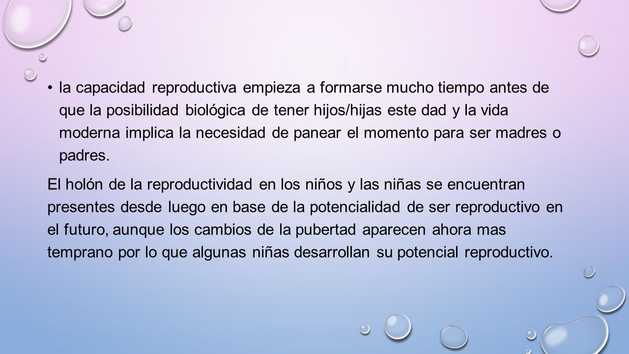 la capacidad reproductiva empieza a formarse mucho tiempo antes de que la posibilidad biológica de tener hijos/hijas este dad y la vida moderna implica la necesidad de panear el momento para ser madres o padres.