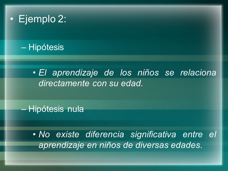 Ejemplo 2: Hipótesis. El aprendizaje de los niños se relaciona directamente con su edad. Hipótesis nula.