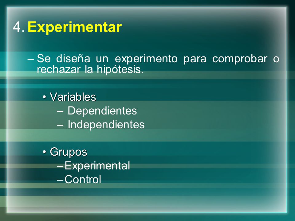 4. Experimentar Se diseña un experimento para comprobar o rechazar la hipótesis. Variables. Dependientes.