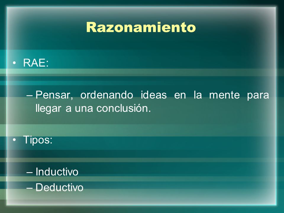 Razonamiento RAE: Pensar, ordenando ideas en la mente para llegar a una conclusión. Tipos: Inductivo.