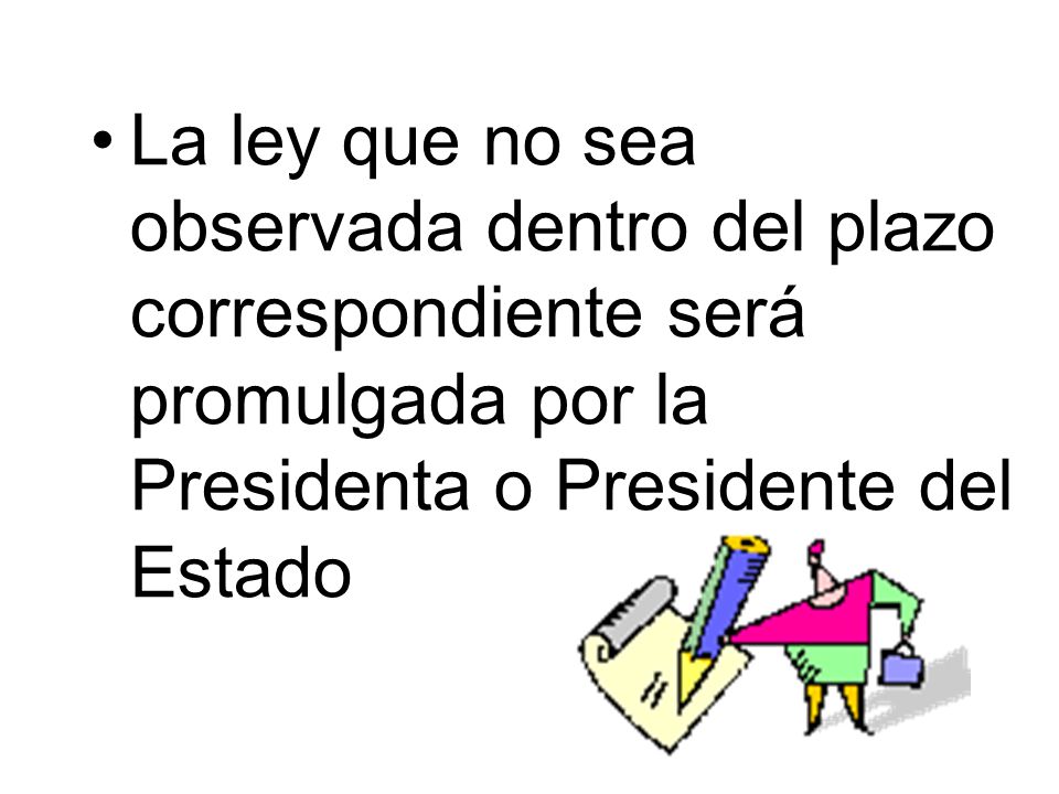 La ley que no sea observada dentro del plazo correspondiente será promulgada por la Presidenta o Presidente del Estado