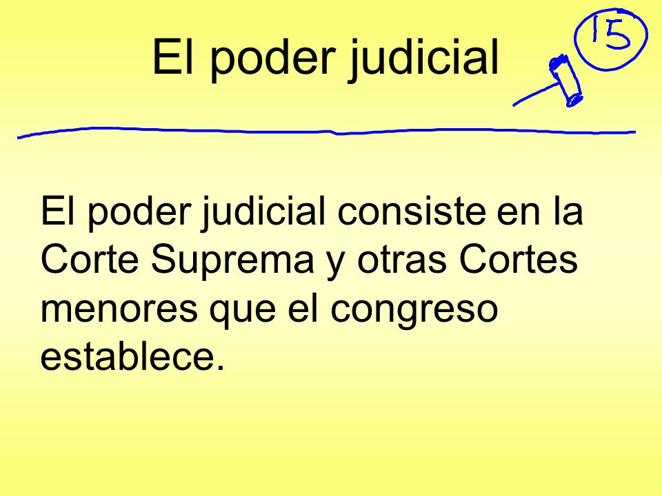 El poder judicial El poder judicial consiste en la Corte Suprema y otras Cortes menores que el congreso establece.