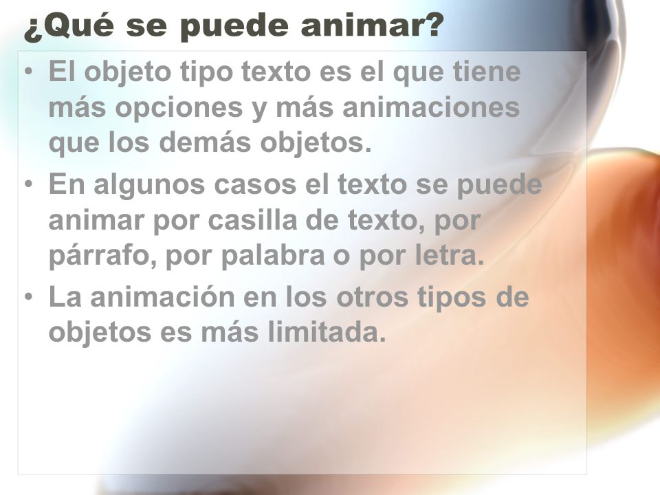 ¿Qué se puede animar El objeto tipo texto es el que tiene más opciones y más animaciones que los demás objetos.