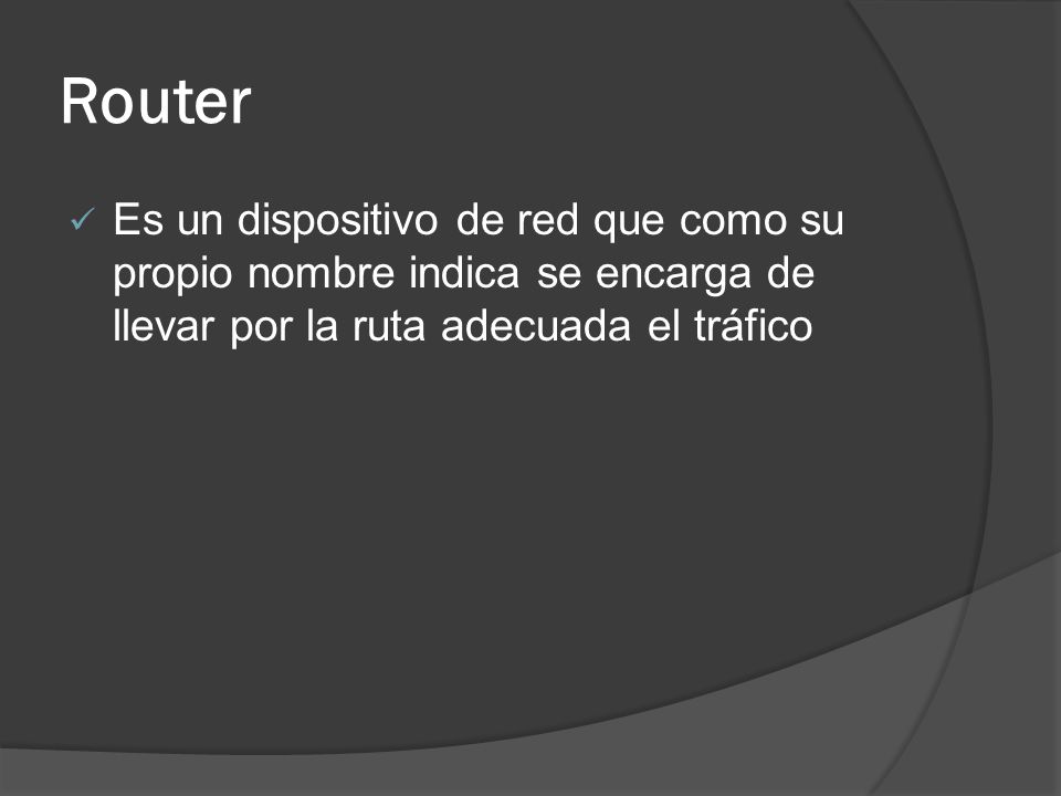 Router Es un dispositivo de red que como su propio nombre indica se encarga de llevar por la ruta adecuada el tráfico.