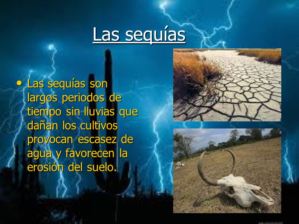 Las sequías Las sequías son largos periodos de tiempo sin lluvias que dañan los cultivos provocan escasez de agua y favorecen la erosión del suelo.