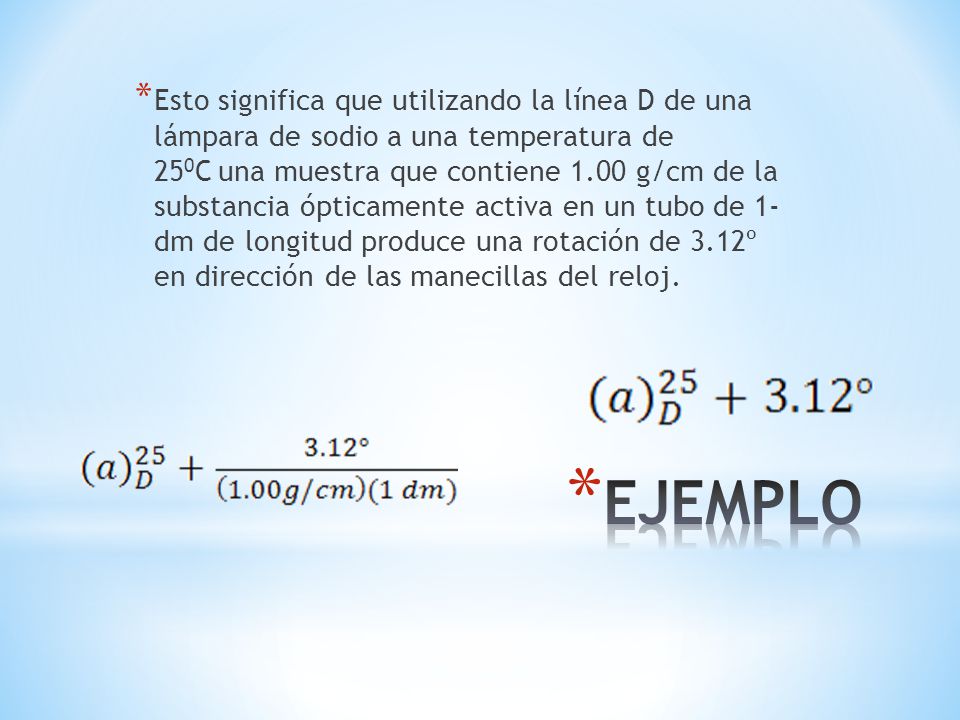 Esto significa que utilizando la línea D de una lámpara de sodio a una temperatura de 250C una muestra que contiene 1.00 g/cm de la substancia ópticamente activa en un tubo de 1- dm de longitud produce una rotación de 3.12º en dirección de las manecillas del reloj.