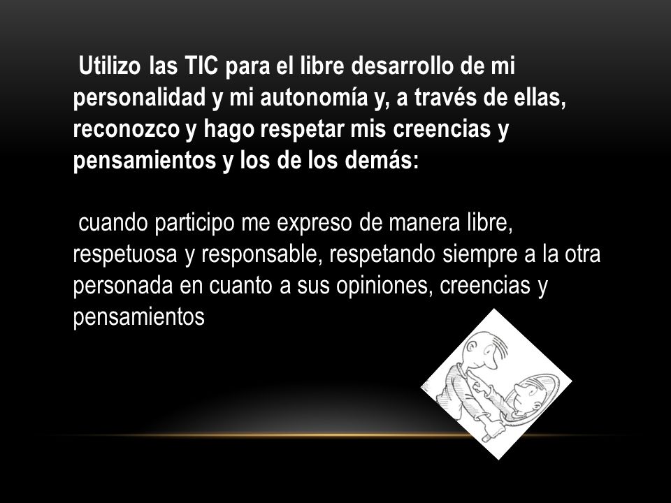 Utilizo las TIC para el libre desarrollo de mi personalidad y mi autonomía y, a través de ellas, reconozco y hago respetar mis creencias y pensamientos y los de los demás: