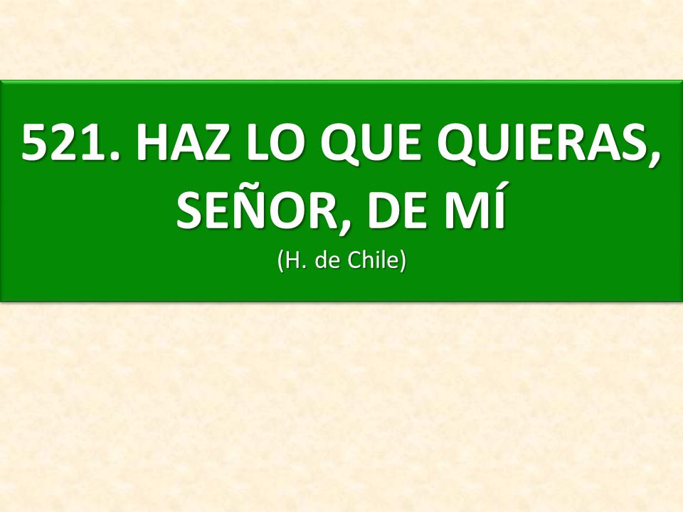 521. HAZ LO QUE QUIERAS, SEÑOR, DE MÍ (H. de Chile)