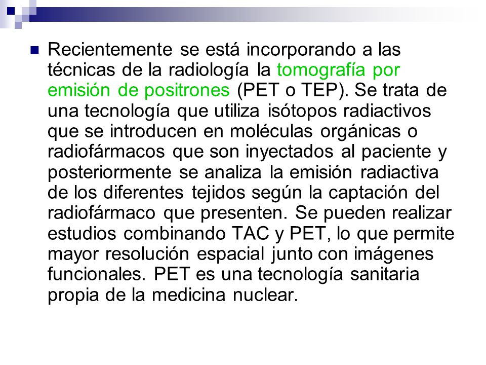 Recientemente se está incorporando a las técnicas de la radiología la tomografía por emisión de positrones (PET o TEP).