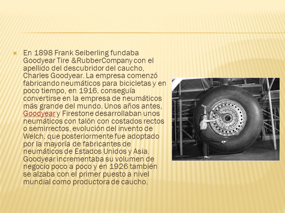 En 1898 Frank Seiberling fundaba Goodyear Tire &RubberCompany con el apellido del descubridor del caucho, Charles Goodyear.