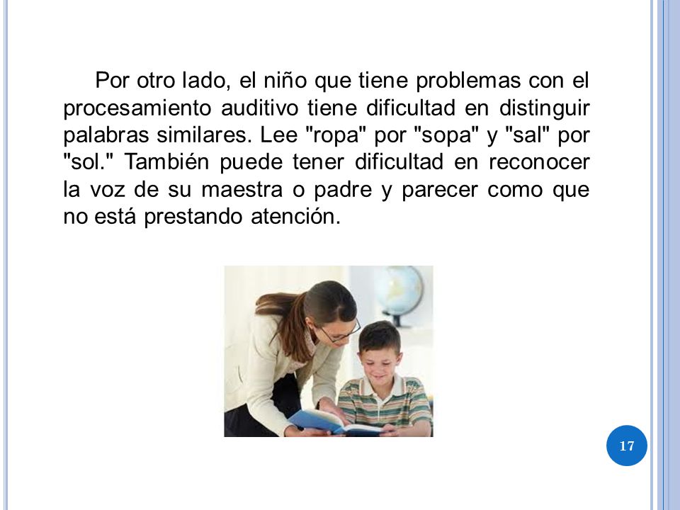 Por otro lado, el niño que tiene problemas con el procesamiento auditivo tiene dificultad en distinguir palabras similares.