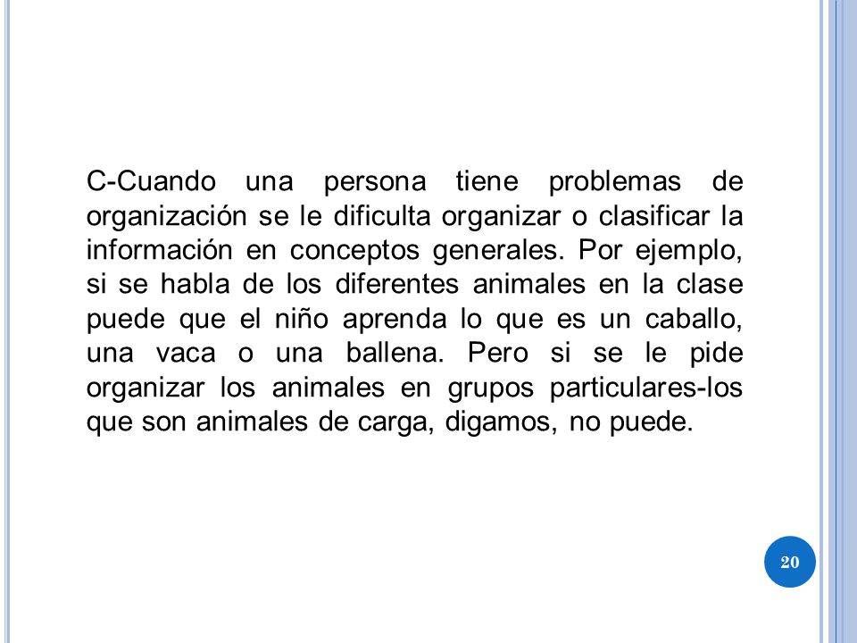 C-Cuando una persona tiene problemas de organización se le dificulta organizar o clasificar la información en conceptos generales.