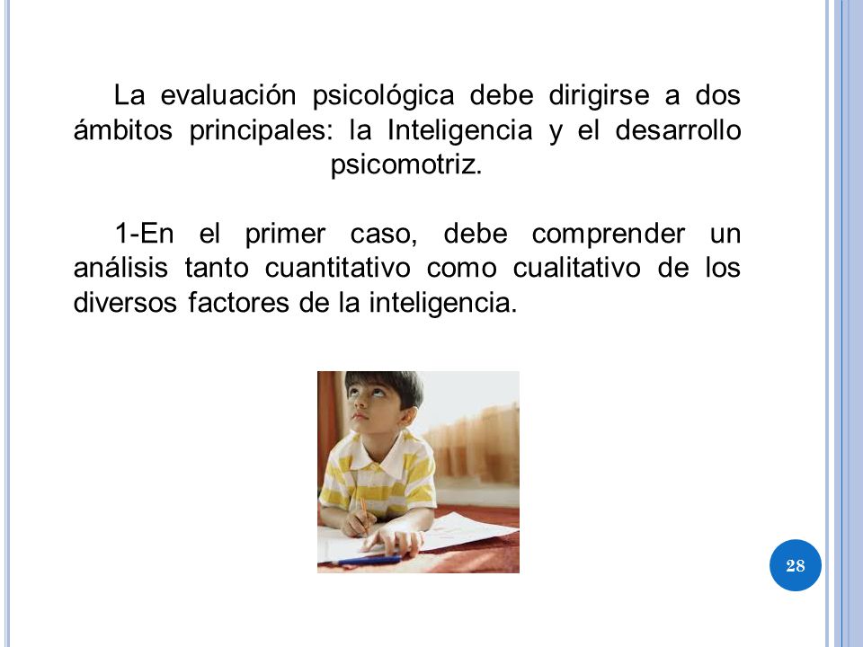 La evaluación psicológica debe dirigirse a dos ámbitos principales: la Inteligencia y el desarrollo psicomotriz.