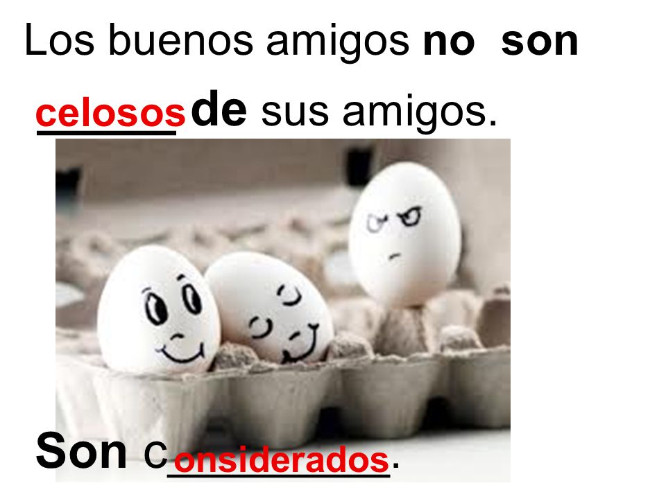 _____ de sus amigos. Son c________. Los buenos amigos no son celosos