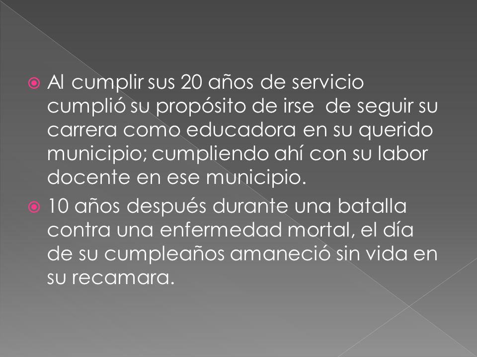 Al cumplir sus 20 años de servicio cumplió su propósito de irse de seguir su carrera como educadora en su querido municipio; cumpliendo ahí con su labor docente en ese municipio.